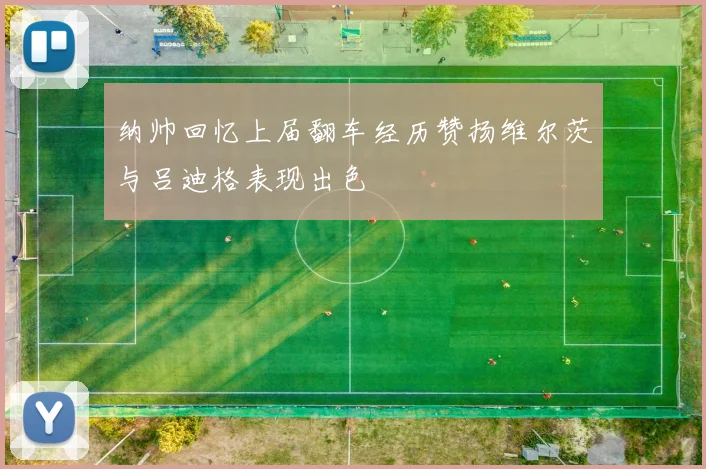 纳帅回忆上届翻车经历赞扬维尔茨与吕迪格表现出色