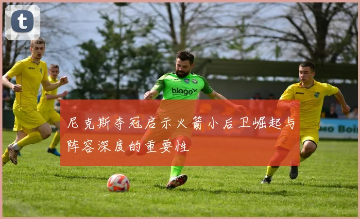 尼克斯夺冠启示火箭小后卫崛起与阵容深度的重要性