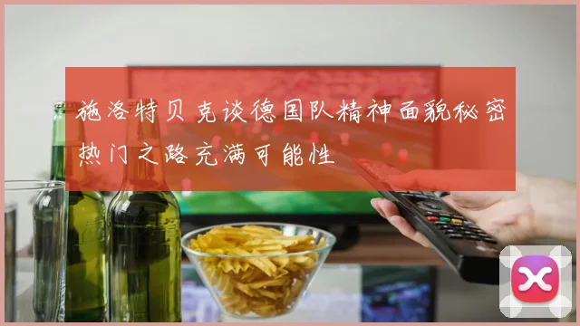 施洛特贝克谈德国队精神面貌秘密热门之路充满可能性