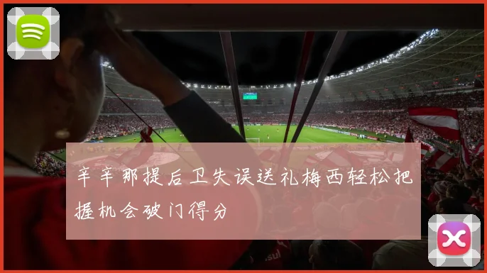 辛辛那提后卫失误送礼梅西轻松把握机会破门得分