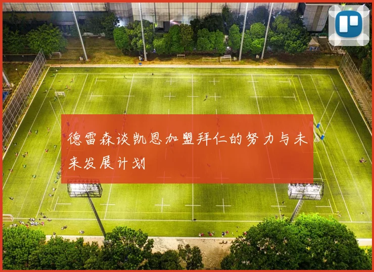 德雷森谈凯恩加盟拜仁的努力与未来发展计划