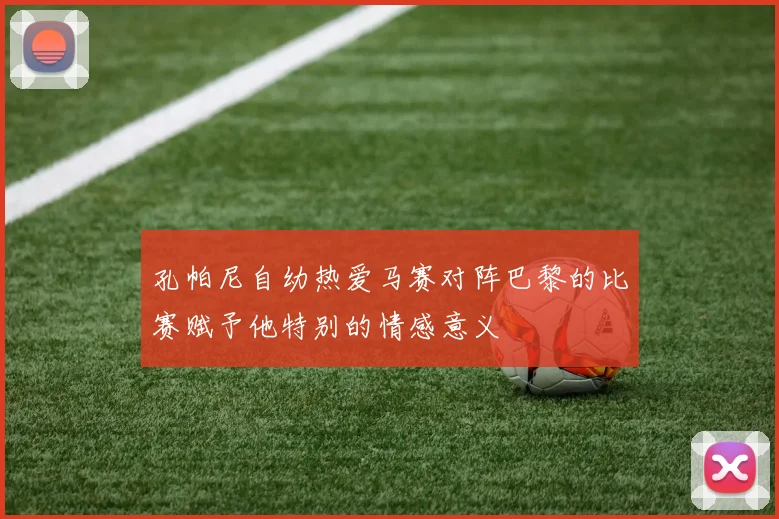 孔帕尼自幼热爱马赛对阵巴黎的比赛赋予他特别的情感意义