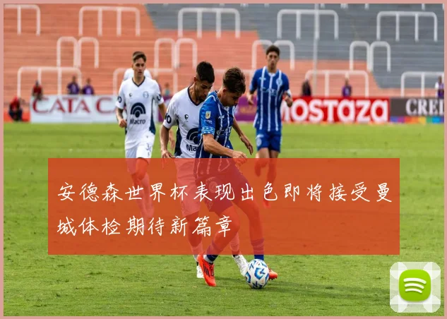 安德森世界杯表现出色即将接受曼城体检期待新篇章