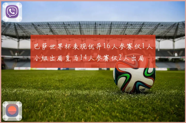 巴萨世界杯表现优异16人参赛仅1人小组出局皇马14人参赛仅2人出局