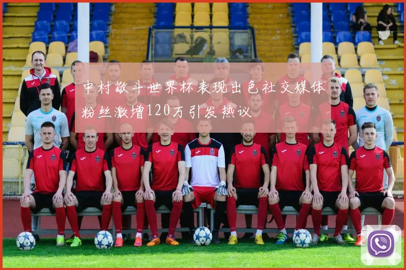中村敬斗世界杯表现出色社交媒体粉丝激增120万引发热议
